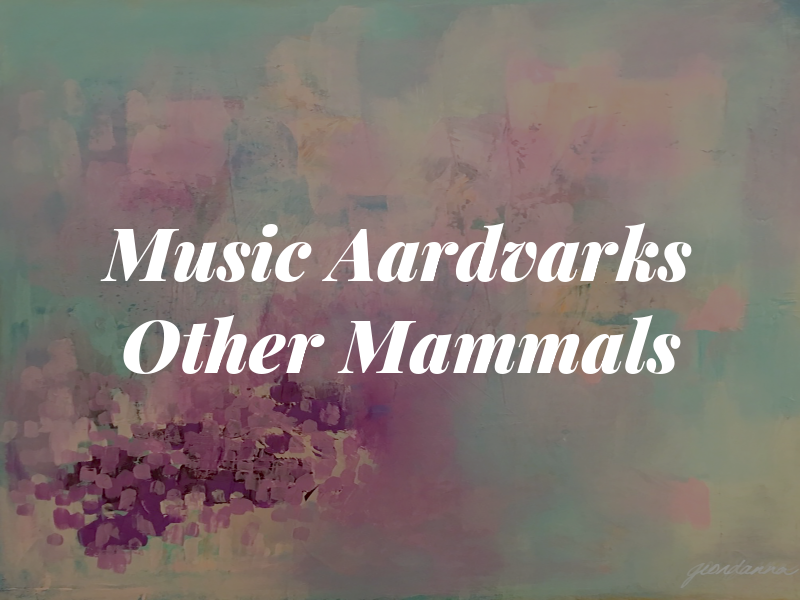 Music For Aardvarks and Other Mammals