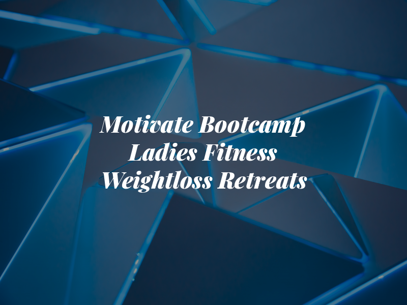 Motivate Bootcamp = Ladies Fitness and Weightloss Retreats