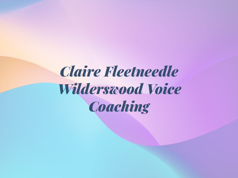 Claire Fleetneedle at Wilderswood Voice Coaching