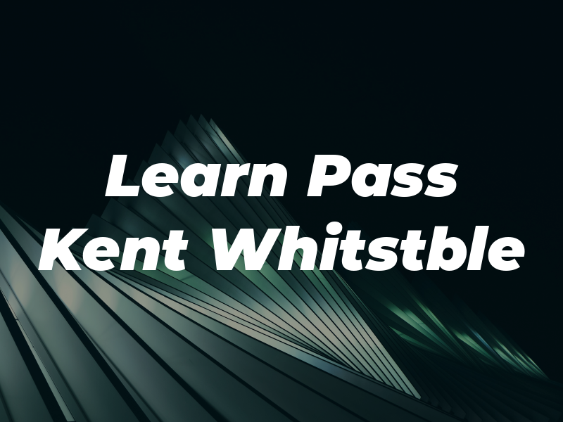 Learn and Pass In Kent Whitstble