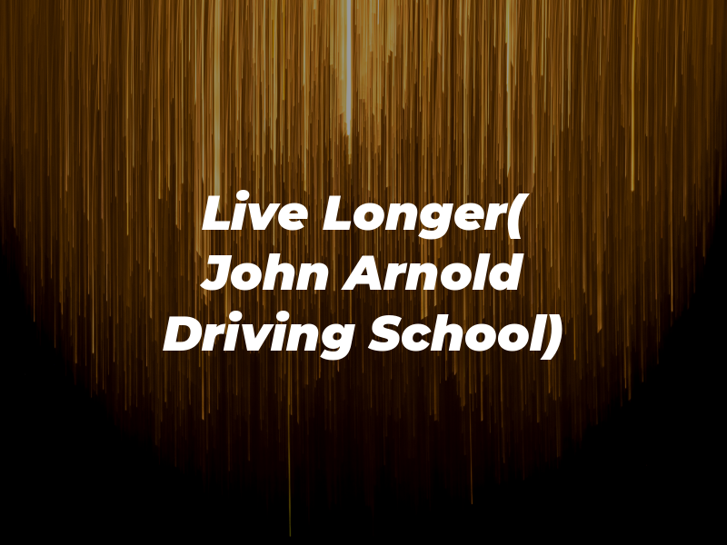 Live Longer( John Arnold Driving School)