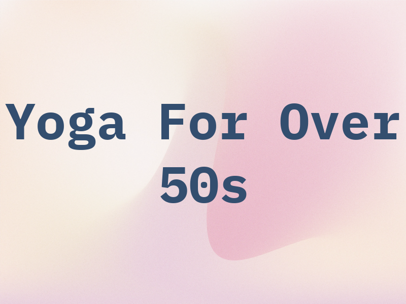 Yoga For Over 50s